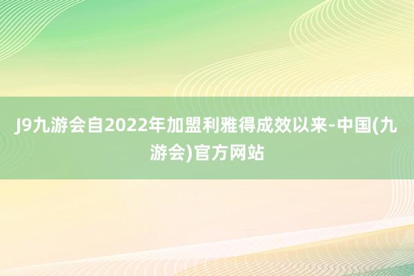 J9九游会自2022年加盟利雅得成效以来-中国(九游会)官方网站