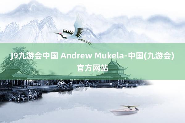 J9九游会中国 Andrew Mukela-中国(九游会)官方网站