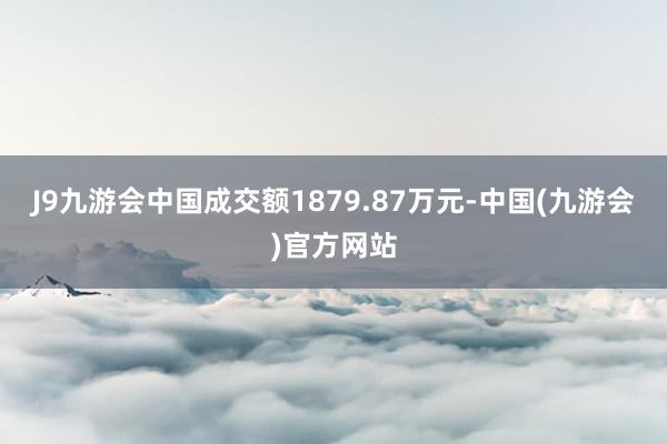 J9九游会中国成交额1879.87万元-中国(九游会)官方网站