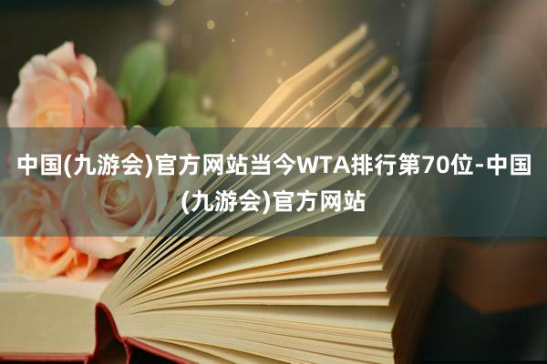 中国(九游会)官方网站当今WTA排行第70位-中国(九游会)官方网站