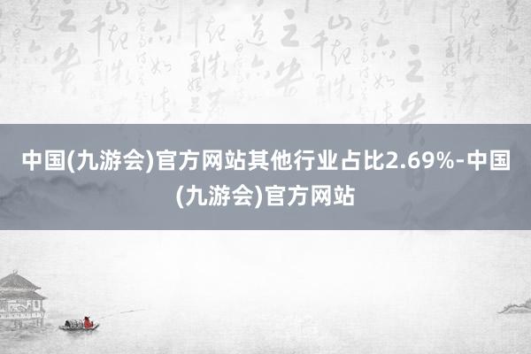 中国(九游会)官方网站其他行业占比2.69%-中国(九游会)官方网站