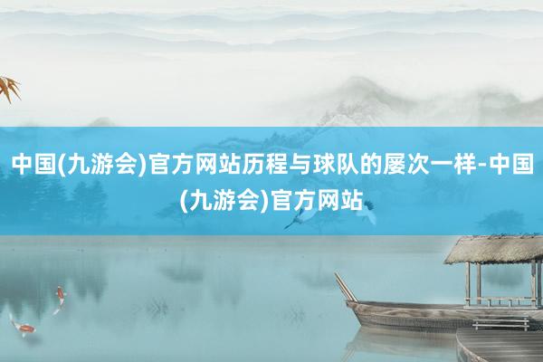 中国(九游会)官方网站历程与球队的屡次一样-中国(九游会)官方网站