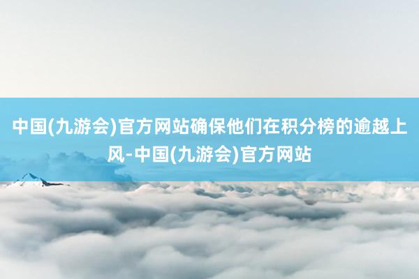 中国(九游会)官方网站确保他们在积分榜的逾越上风-中国(九游会)官方网站