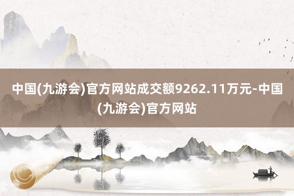 中国(九游会)官方网站成交额9262.11万元-中国(九游会)官方网站