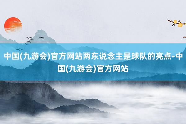 中国(九游会)官方网站两东说念主是球队的亮点-中国(九游会)官方网站