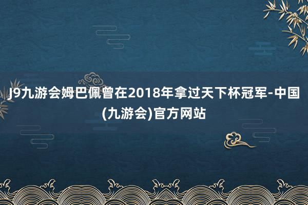 J9九游会姆巴佩曾在2018年拿过天下杯冠军-中国(九游会)官方网站