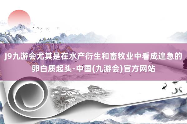 J9九游会尤其是在水产衍生和畜牧业中看成遑急的卵白质起头-中国(九游会)官方网站