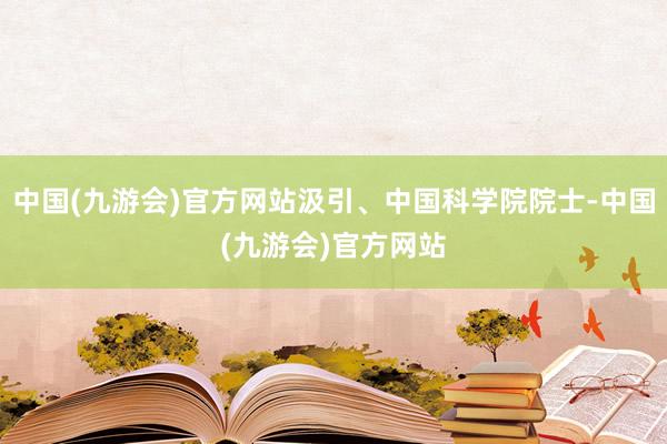 中国(九游会)官方网站汲引、中国科学院院士-中国(九游会)官方网站