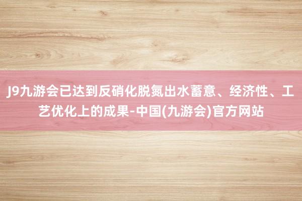 J9九游会已达到反硝化脱氮出水蓄意、经济性、工艺优化上的成果-中国(九游会)官方网站