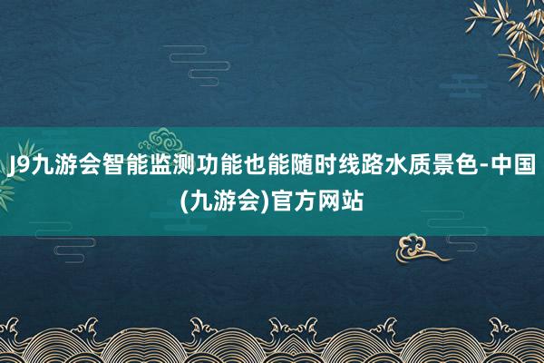 J9九游会智能监测功能也能随时线路水质景色-中国(九游会)官方网站