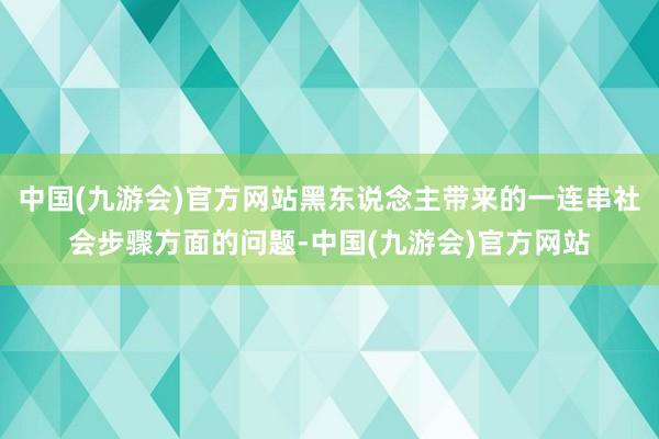 中国(九游会)官方网站黑东说念主带来的一连串社会步骤方面的问题-中国(九游会)官方网站