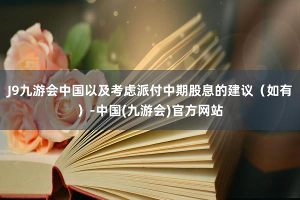 J9九游会中国以及考虑派付中期股息的建议（如有）-中国(九游会)官方网站