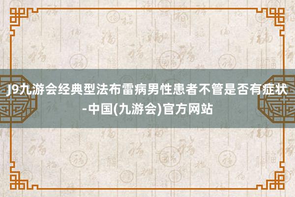 J9九游会经典型法布雷病男性患者不管是否有症状-中国(九游会)官方网站