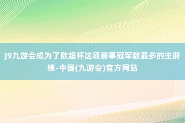 J9九游会成为了欧超杯这项赛事冠军数最多的主莳植-中国(九游会)官方网站