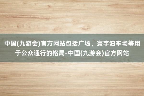 中国(九游会)官方网站包括广场、寰宇泊车场等用于公众通行的格局-中国(九游会)官方网站