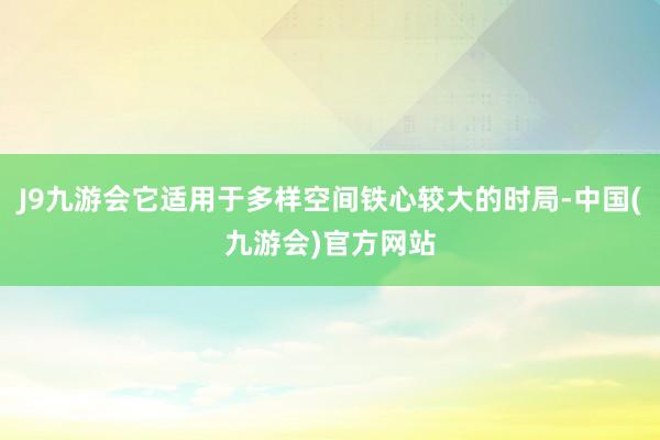 J9九游会它适用于多样空间铁心较大的时局-中国(九游会)官方网站