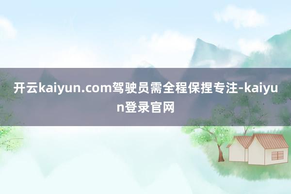 开云kaiyun.com驾驶员需全程保捏专注-kaiyun登录官网